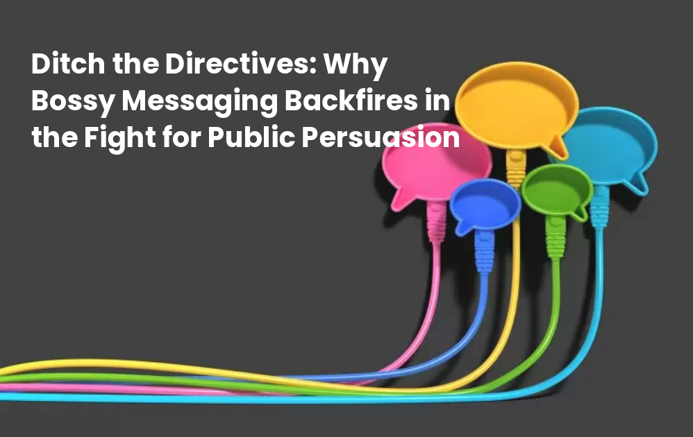 Ditch the directives: why bossy messaging backfires in the fight for public persuasion
